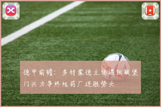 德甲前瞻：多特蒙德主场遇阻狼堡门兴力争终结药厂连胜势头