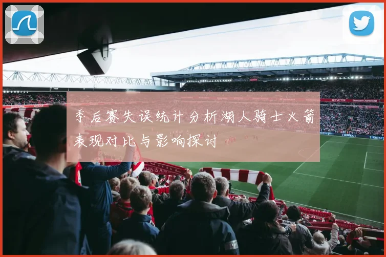 季后赛失误统计分析湖人骑士火箭表现对比与影响探讨