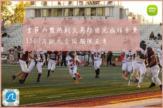 索萨加盟热刺交易即将完成转会费1500万欧元合同期限五年