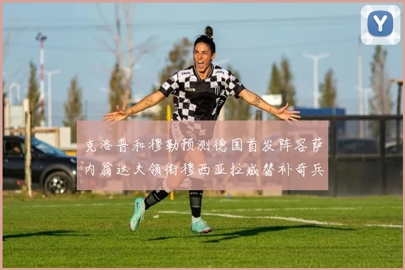 克洛普和穆勒预测德国首发阵容萨内翁达夫领衔穆西亚拉成替补奇兵