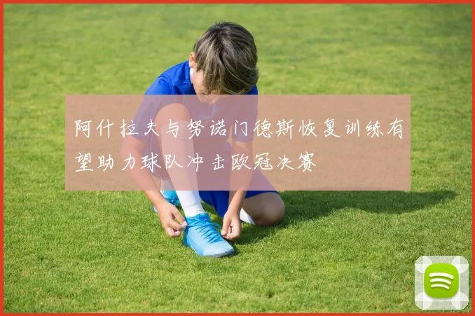 阿什拉夫与努诺门德斯恢复训练有望助力球队冲击欧冠决赛