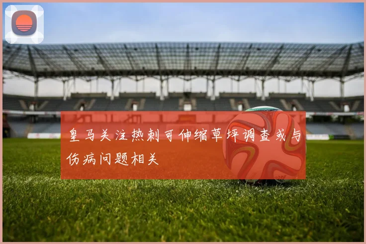 皇马关注热刺可伸缩草坪调查或与伤病问题相关