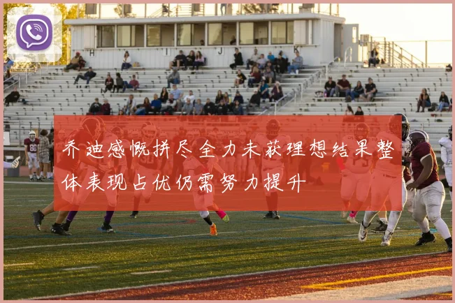 乔迪感慨拼尽全力未获理想结果整体表现占优仍需努力提升